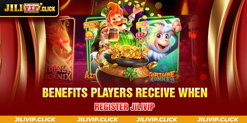 BENEFITS PLAYERS RECEIVE WHEN REGISTER JILIVIP